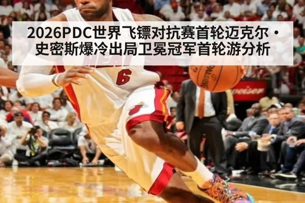 2026PDC世界飞镖对抗赛首轮迈克尔·史密斯爆冷出局卫冕冠军首轮游分析