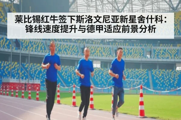 莱比锡红牛签下斯洛文尼亚新星舍什科：锋线速度提升与德甲适应前景分析