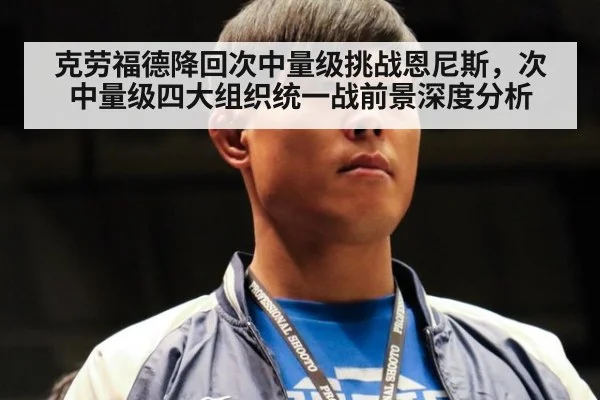 克劳福德降回次中量级挑战恩尼斯，次中量级四大组织统一战前景深度分析
