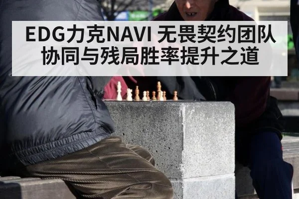 EDG力克NAVI 无畏契约团队协同与残局胜率提升之道