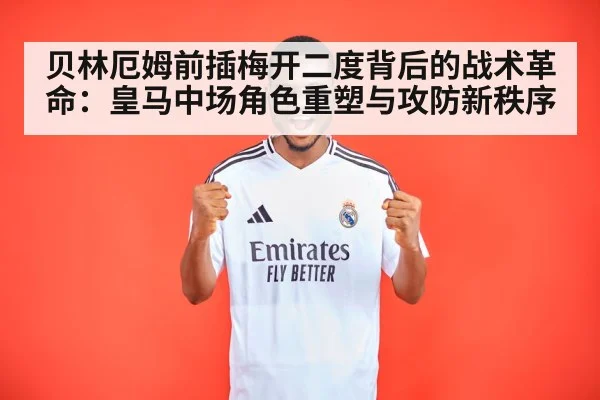 贝林厄姆前插梅开二度背后的战术革命：皇马中场角色重塑与攻防新秩序