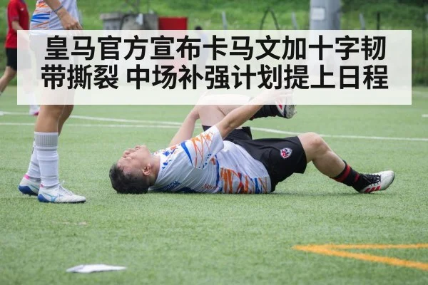 皇马官方宣布卡马文加十字韧带撕裂 中场补强计划提上日程
