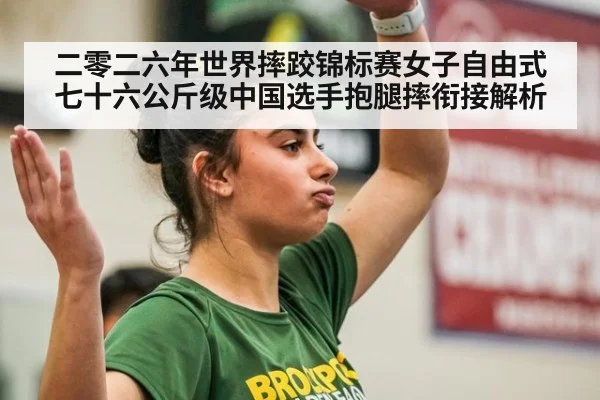 二零二六年世界摔跤锦标赛女子自由式七十六公斤级中国选手抱腿摔衔接解析