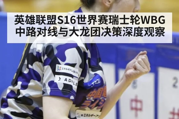 英雄联盟S16世界赛瑞士轮WBG中路对线与大龙团决策深度观察
