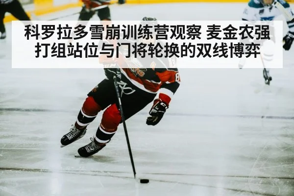 科罗拉多雪崩训练营观察 麦金农强打组站位与门将轮换的双线博弈