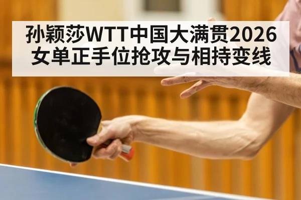 孙颖莎WTT中国大满贯2026女单正手位抢攻与相持变线