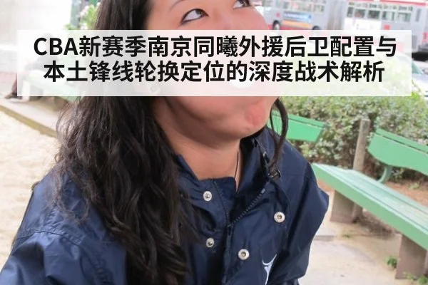 CBA新赛季南京同曦外援后卫配置与本土锋线轮换定位的深度战术解析