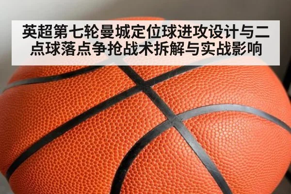 英超第七轮曼城定位球进攻设计与二点球落点争抢战术拆解与实战影响