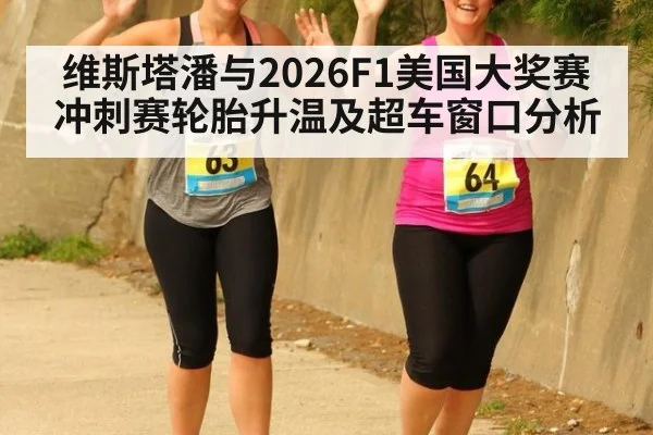 维斯塔潘与2026F1美国大奖赛冲刺赛轮胎升温及超车窗口分析