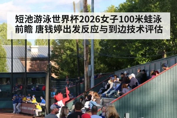 短池游泳世界杯2026女子100米蛙泳前瞻 唐钱婷出发反应与到边技术评估