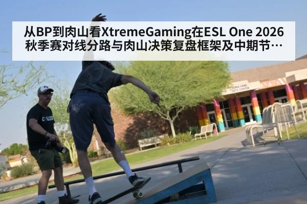 从BP到肉山看XtremeGaming在ESL One 2026秋季赛对线分路与肉山决策复盘框架及中期节奏风险分析