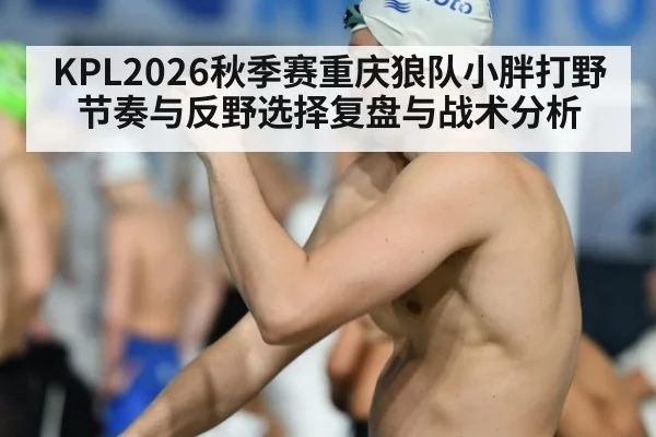 KPL2026秋季赛重庆狼队小胖打野节奏与反野选择复盘与战术分析
