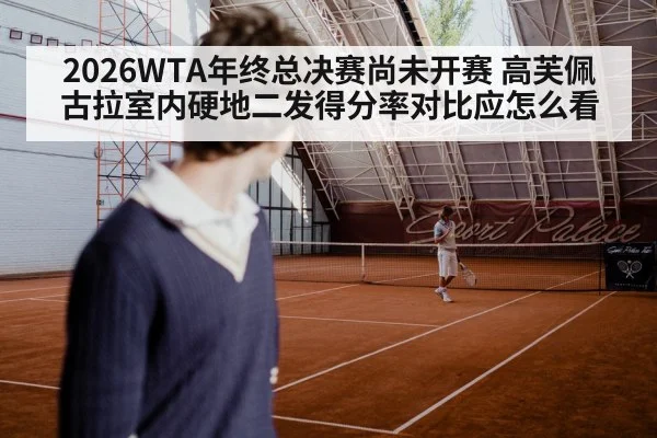 2026WTA年终总决赛尚未开赛 高芙佩古拉室内硬地二发得分率对比应怎么看
